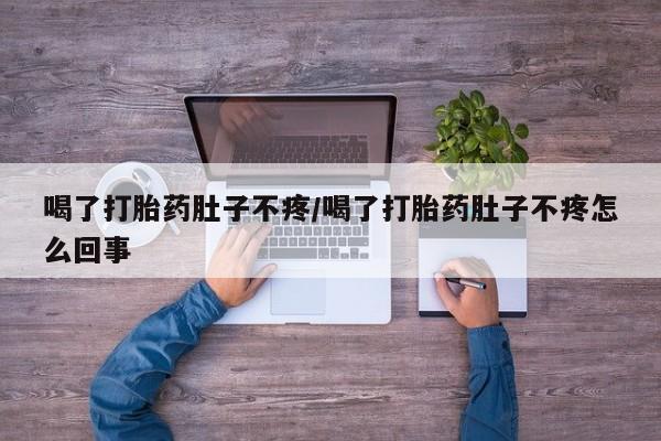 打胎药私人联系方式微信喝了打胎药肚子不疼/喝了打胎药肚子不疼怎么回事