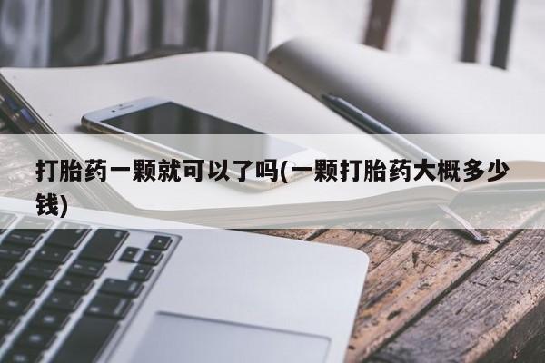 打胎药私人联系方式微信打胎药一颗就可以了吗(一颗打胎药大概多少钱)