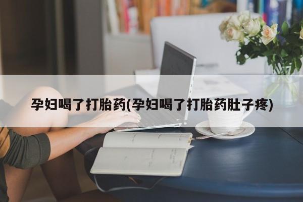 打胎药私人联系方式微信孕妇喝了打胎药(孕妇喝了打胎药肚子疼)