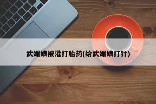 打胎药私人联系方式微信武媚娘被灌打胎药(给武媚娘打针)