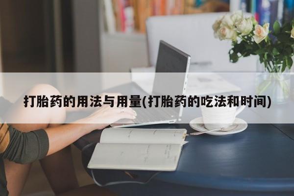 打胎药私人联系方式微信打胎药的用法与用量(打胎药的吃法和时间)