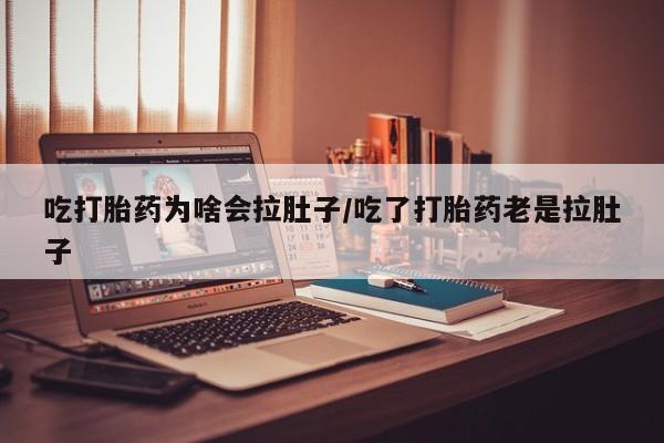 打胎药私人联系方式微信吃打胎药为啥会拉肚子/吃了打胎药老是拉肚子