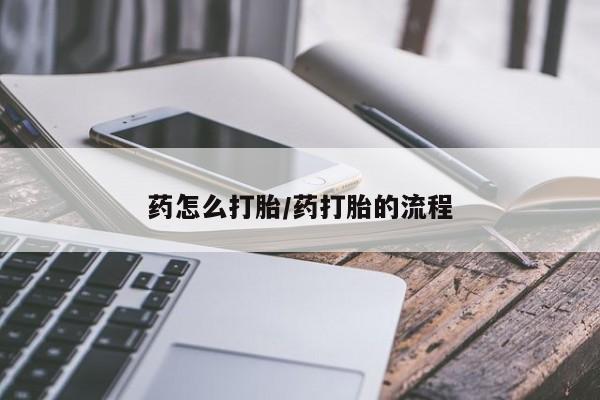 打胎药私人联系方式微信药怎么打胎/药打胎的流程