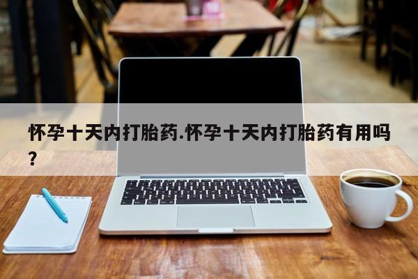 打胎药私人联系方式微信怀孕十天内打胎药.怀孕十天内打胎药有用吗？