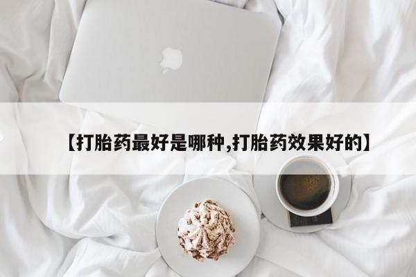 打胎药私人联系方式微信【打胎药最好是哪种,打胎药效果好的】
