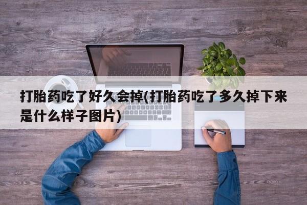 打胎药私人联系方式微信打胎药吃了好久会掉(打胎药吃了多久掉下来是什么样子图片)