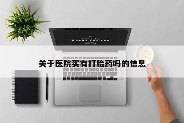 打胎药私人联系方式微信关于医院买有打胎药吗的信息