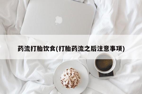 打胎药私人联系方式微信药流打胎饮食(打胎药流之后注意事项)