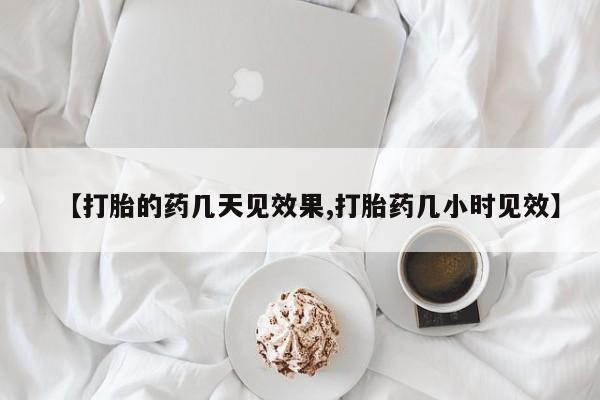 打胎药私人联系方式微信【打胎的药几天见效果,打胎药几小时见效】