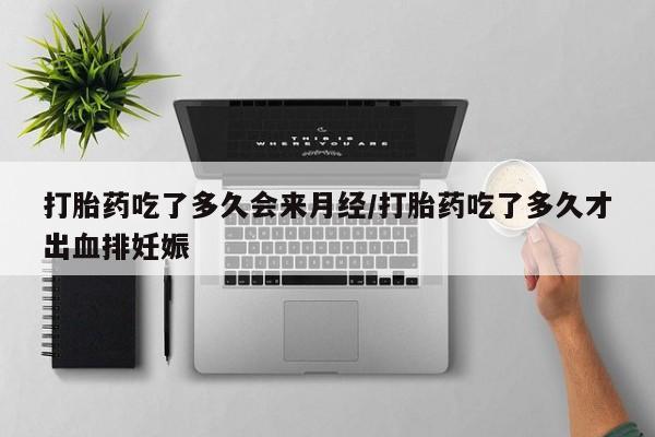 打胎药私人联系方式微信打胎药吃了多久会来月经/打胎药吃了多久才出血排妊娠
