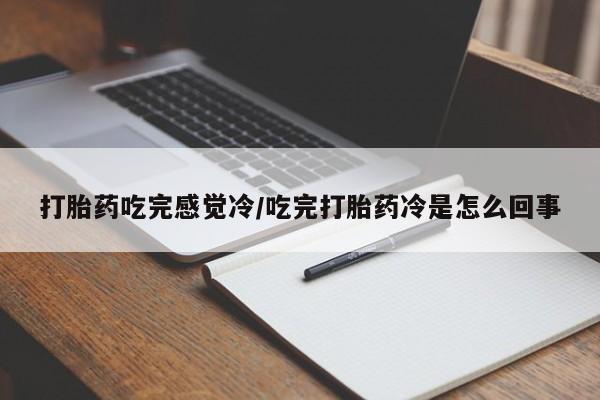 打胎药私人联系方式微信打胎药吃完感觉冷/吃完打胎药冷是怎么回事