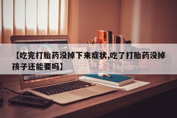 打胎药私人联系方式微信【吃完打胎药没掉下来症状,吃了打胎药没掉孩子还能要吗】