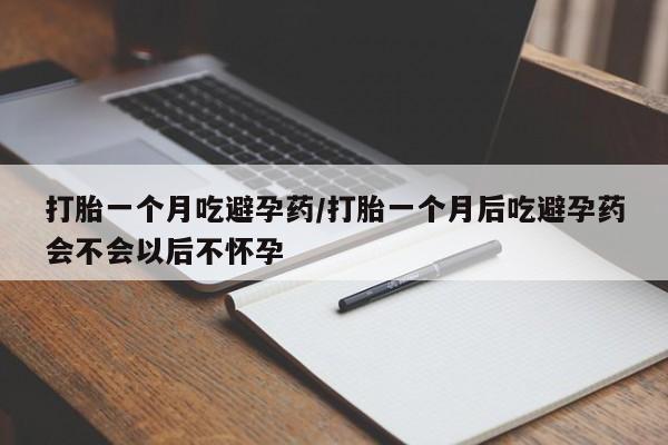打胎药私人联系方式微信打胎一个月吃避孕药/打胎一个月后吃避孕药会不会以后不怀孕