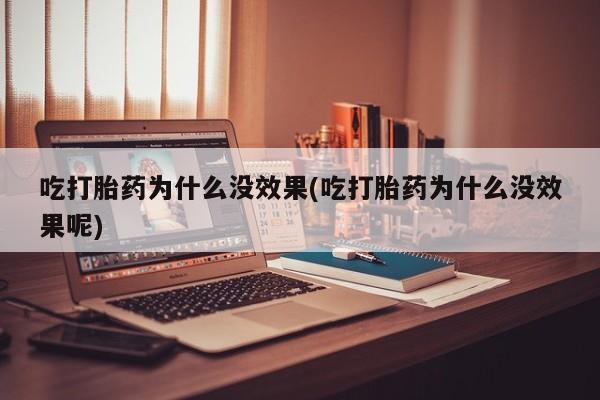 打胎药私人联系方式微信吃打胎药为什么没效果(吃打胎药为什么没效果呢)