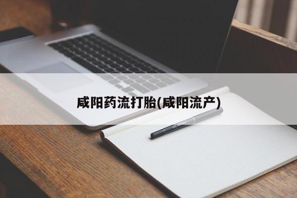 打胎药私人联系方式微信咸阳药流打胎(咸阳流产)