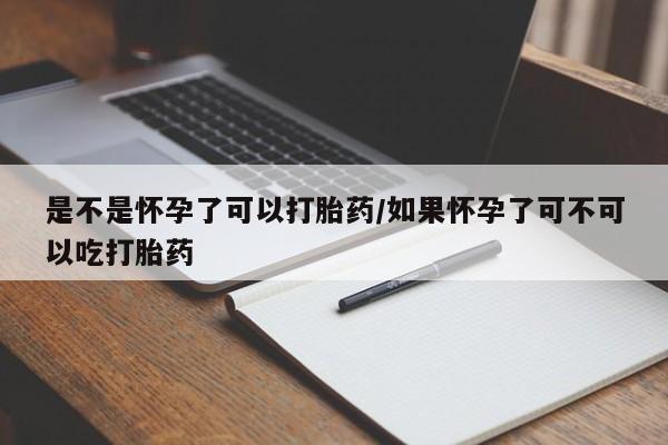 打胎药私人联系方式微信是不是怀孕了可以打胎药/如果怀孕了可不可以吃打胎药