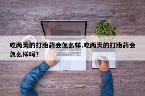打胎药私人联系方式微信吃两天的打胎药会怎么样.吃两天的打胎药会怎么样吗？