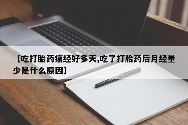 打胎药私人联系方式微信【吃打胎药痛经好多天,吃了打胎药后月经量少是什么原因】