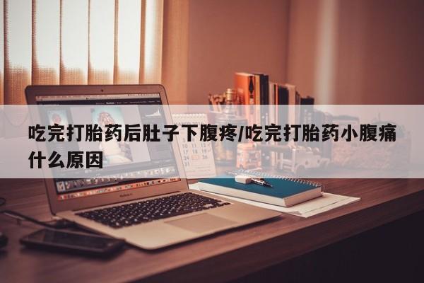 打胎药私人联系方式微信吃完打胎药后肚子下腹疼/吃完打胎药小腹痛什么原因