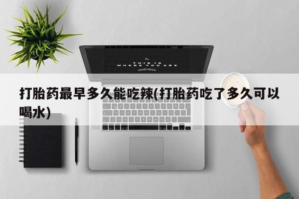 打胎药私人联系方式微信打胎药最早多久能吃辣(打胎药吃了多久可以喝水)