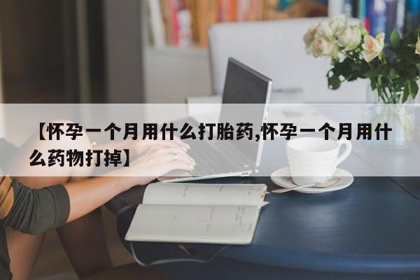 打胎药私人联系方式微信【怀孕一个月用什么打胎药,怀孕一个月用什么药物打掉】