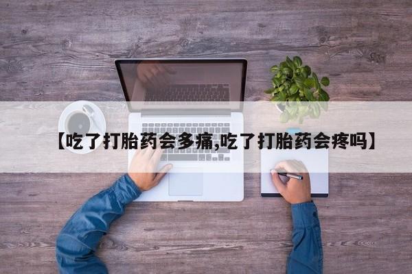 打胎药私人联系方式微信【吃了打胎药会多痛,吃了打胎药会疼吗】