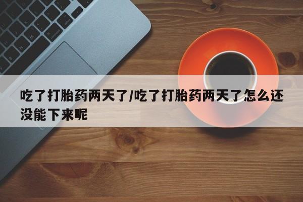 打胎药私人联系方式微信吃了打胎药两天了/吃了打胎药两天了怎么还没能下来呢