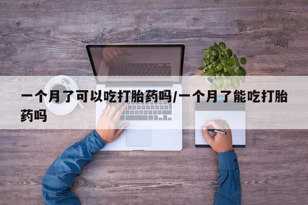 打胎药私人联系方式微信一个月了可以吃打胎药吗/一个月了能吃打胎药吗