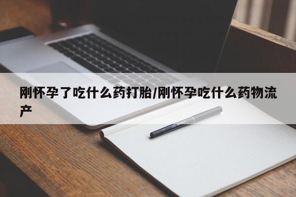打胎药私人联系方式微信刚怀孕了吃什么药打胎/刚怀孕吃什么药物流产