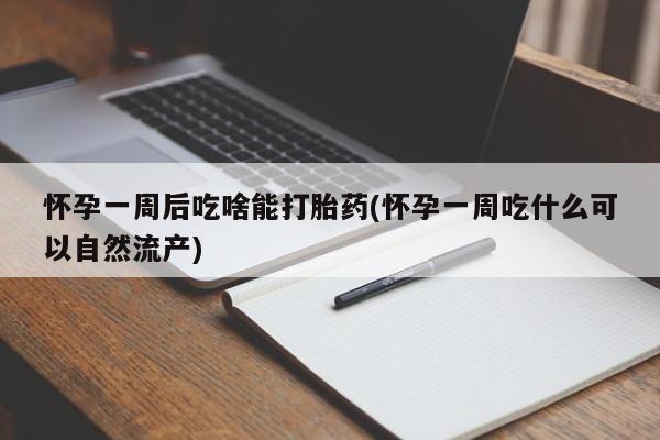 打胎药私人联系方式微信怀孕一周后吃啥能打胎药(怀孕一周吃什么可以自然流产)