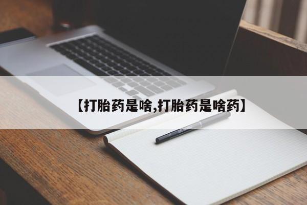 打胎药私人联系方式微信【打胎药是啥,打胎药是啥药】
