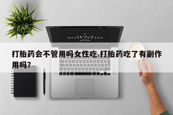 打胎药私人联系方式微信打胎药会不管用吗女性吃.打胎药吃了有副作用吗？