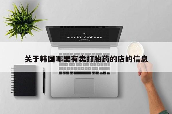 打胎药私人联系方式微信关于韩国哪里有卖打胎药的店的信息