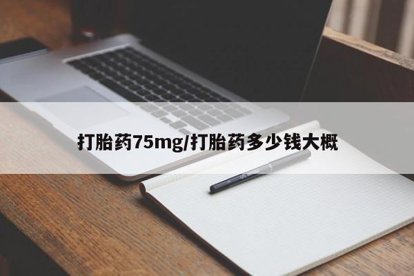 打胎药私人联系方式微信打胎药75mg/打胎药多少钱大概