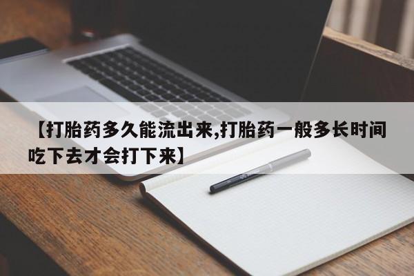 打胎药私人联系方式微信【打胎药多久能流出来,打胎药一般多长时间吃下去才会打下来】