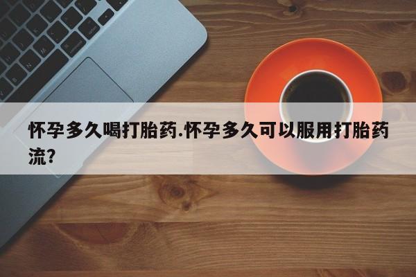 打胎药私人联系方式微信怀孕多久喝打胎药.怀孕多久可以服用打胎药流？