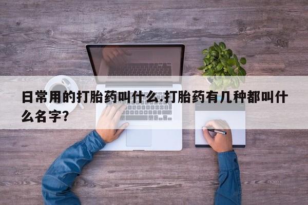 打胎药私人联系方式微信日常用的打胎药叫什么.打胎药有几种都叫什么名字？