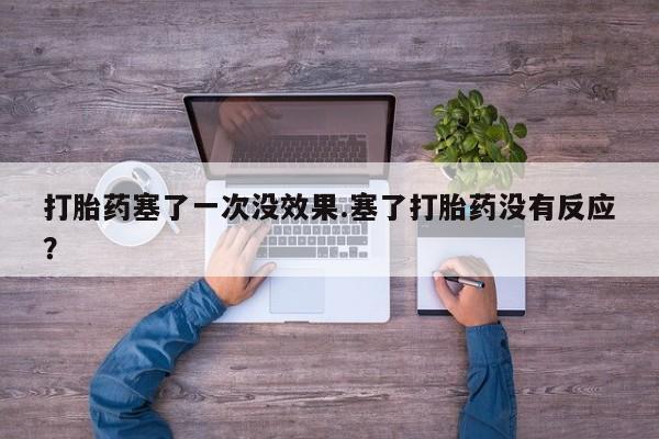 打胎药私人联系方式微信打胎药塞了一次没效果.塞了打胎药没有反应？