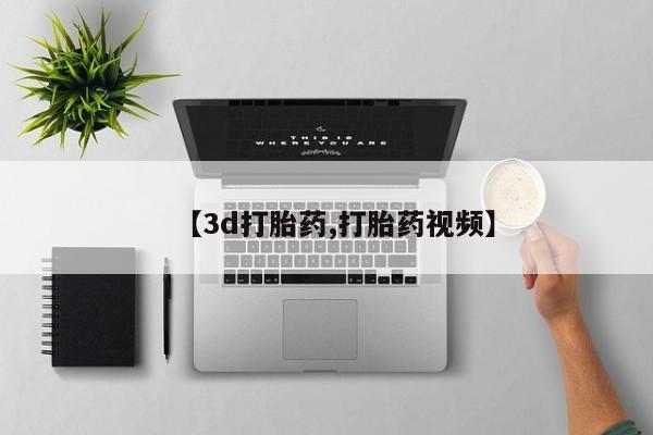 打胎药私人联系方式微信【3d打胎药,打胎药视频】