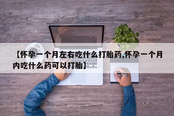 打胎药私人联系方式微信【怀孕一个月左右吃什么打胎药,怀孕一个月内吃什么药可以打胎】