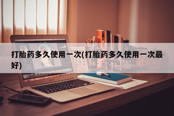 打胎药私人联系方式微信打胎药多久使用一次(打胎药多久使用一次最好)