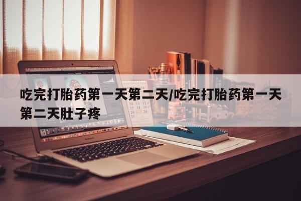 打胎药私人联系方式微信吃完打胎药第一天第二天/吃完打胎药第一天第二天肚子疼