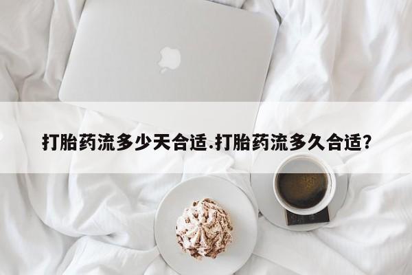 打胎药私人联系方式微信打胎药流多少天合适.打胎药流多久合适？