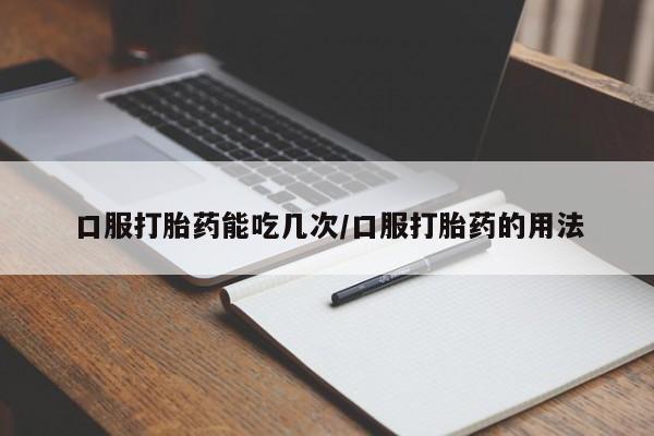 打胎药私人联系方式微信口服打胎药能吃几次/口服打胎药的用法