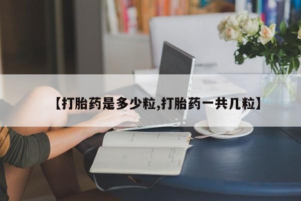 打胎药私人联系方式微信【打胎药是多少粒,打胎药一共几粒】