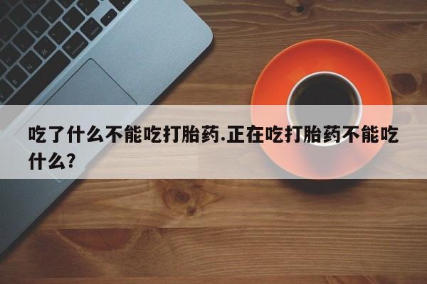 打胎药私人联系方式微信吃了什么不能吃打胎药.正在吃打胎药不能吃什么？