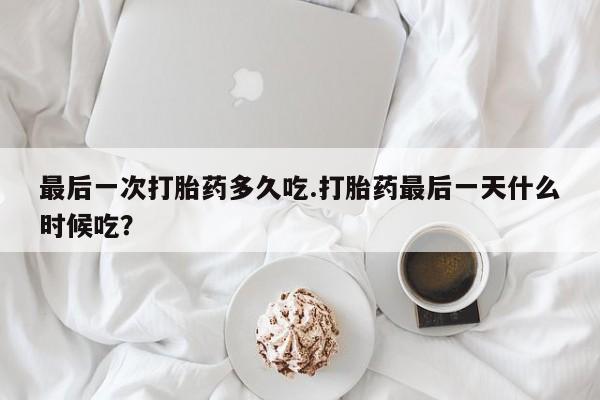 打胎药私人联系方式微信最后一次打胎药多久吃.打胎药最后一天什么时候吃？