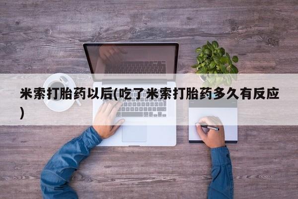 打胎药私人联系方式微信米索打胎药以后(吃了米索打胎药多久有反应)