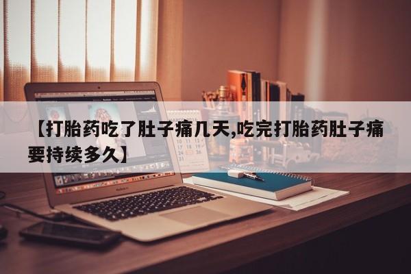 打胎药私人联系方式微信【打胎药吃了肚子痛几天,吃完打胎药肚子痛要持续多久】