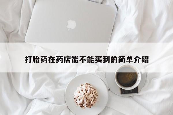 打胎药私人联系方式微信打胎药在药店能不能买到的简单介绍